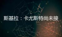 斯基拉：卡尤斯特尚未接受加盟贝西克塔斯，他收到水晶宫报价