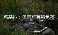 斯基拉�：贝蒂斯有意免签卡拉布里亚