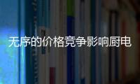 无序的价格竞争影响厨电行业整体发展