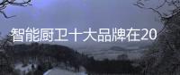 智能厨卫十大品牌在2019年做正确的策略