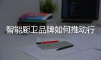 智能厨卫品牌如何推动行业发展?