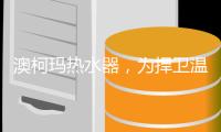 澳柯玛热水器，为捍卫温暖而生