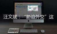 汪文斌：“胁迫外交”这顶帽子�
，还是留着美国自己戴吧