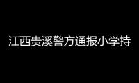 江西贵溪警方通报小学持刀伤人案件
：2人经抢救无效死亡