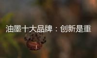 油墨十大品牌
	：创新是重心 诚信是关键