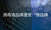 消毒液品牌遭受“傍品牌”的困扰