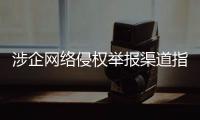 涉企网络侵权举报渠道指引公布	
！点击了解→