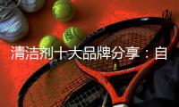 清洁剂十大品牌分享：自制“清洁剂”的方法