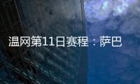 温网第11日赛程：萨巴伦卡vs阿尼西莫娃 斯瓦泰克vs本西奇