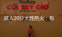 湖人20分大胜热火：布朗尼复出首秀10分 克内克特两战20中5