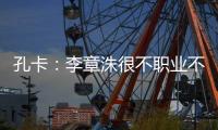 孔卡
：李章洙很不职业不尊重我 里皮让我越踢越好