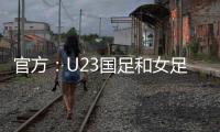 官方
：U23国足和女足国家队将参加东亚杯