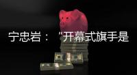 宁忠岩�：“开幕式旗手是最好的激励”