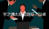 宇之源太阳能路灯	：以卓越品质 守护千万路人的出行
