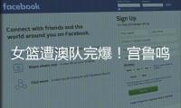 女篮遭澳队完爆！宫鲁鸣被骂惨
，四点操作遭球迷严重质疑