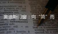 奥迪斯门窗�：向“简”而居，邂逅生活万般美好