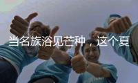 当名族浴见芒种，这个夏天透清凉!