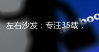 左右沙发：专注35载	，圈粉无数