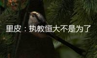 里皮�：执教恒大不是为了钱 暂不支持恒大球员留洋