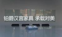 铂爵汉宫家具 承载对美好生活的期许