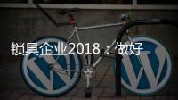 锁具企业2018：做好产品服务 做好本质工作