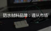 防水材料品牌：遵从市场发展 抓住销量源头