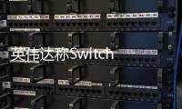 英伟达称Switch 2支持光追和DLSS 图形性能上代十倍
