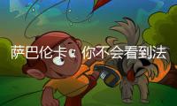 萨巴伦卡	
：你不会看到法网新闻发布会，期待的人可以离开
