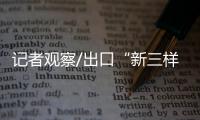 记者观察/出口“新三样” 高质量发展新动能