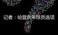 记者：哈登次年球员选项价值4230万美元，但仅1330万美元保障