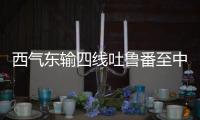 西气东输四线吐鲁番至中卫段全线贯通投产
