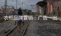 衣柜品牌营销：广告一出货如轮转时代逝去