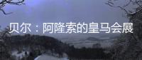 贝尔：阿隆索的皇马会展露它的来势汹汹，皇马的新时代开始了