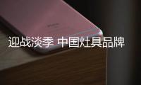 迎战淡季 中国灶具品牌从“攻坚”
、“防守”着手