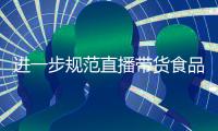 进一步规范直播带货食品销售（金台视线）
