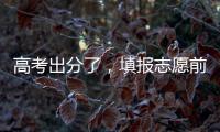 高考出分了	，填报志愿前先了解这些问题