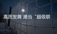 高质发展 港当“超级联系人”