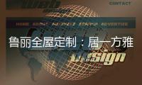 鲁丽全屋定制�	：居一方雅舍 享一室非凡