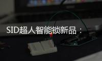 SID超人智能锁新品：豪艇外观Q6时尚双曲面外观Q3惊艳全场