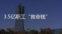 3.5亿职工“救命钱”如何用？