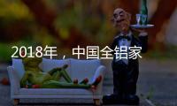 2018年	�，中国全铝家居品牌要好好运用互联网