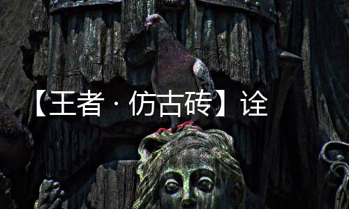 诠释王者·仿古砖