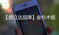 【鼎立达品牌】金杉木板材
：天然木源、精工之作