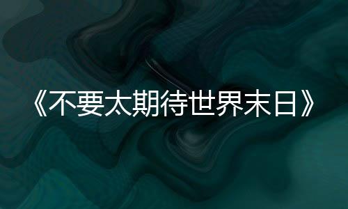 新作《不要太期待世界末日》