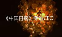 《中国日报》专访CEO瑞吾格
：中国对于阿特拉斯·科普柯集团的全球战略布局具有举足轻重的意义