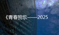 《青春赞歌——2025五四青年节特别节目》播出