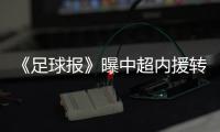 《足球报》曝中超内援转会窗将延期一个月