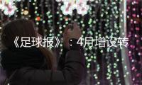 《足球报》：4月增设转会窗口 联赛最早4月开