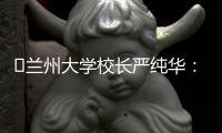 ​兰州大学校长严纯华：已基本扭转 “孔雀东南飞”的窘态丨大学校长说