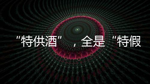 全特假酒喝的特供酒是盒子